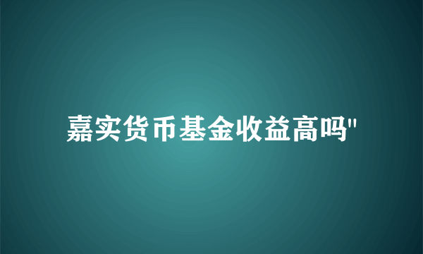 嘉实货币基金收益高吗