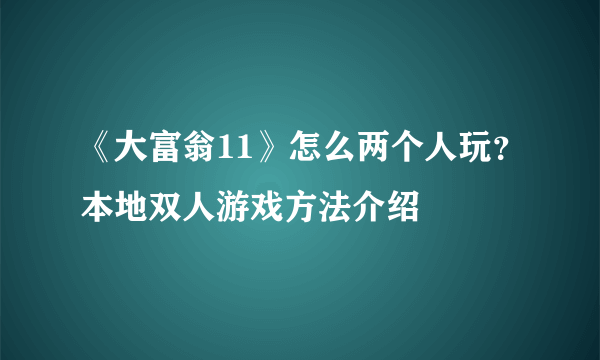《大富翁11》怎么两个人玩？本地双人游戏方法介绍