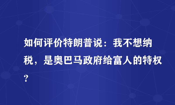 如何评价特朗普说：我不想纳税，是奥巴马政府给富人的特权？