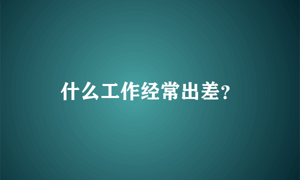 什么工作经常出差？