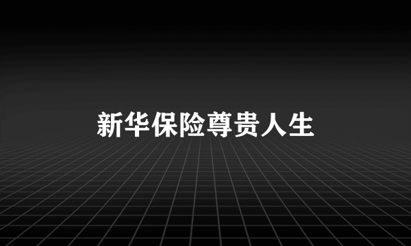 新华保险尊贵人生