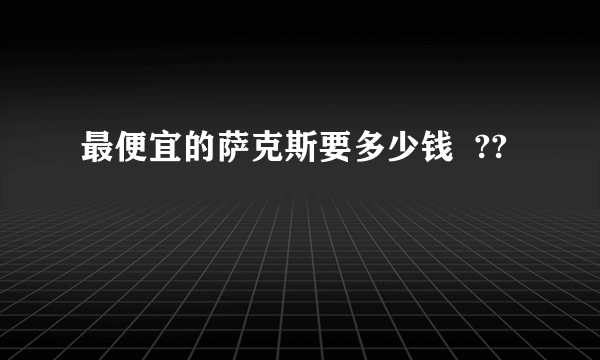 最便宜的萨克斯要多少钱  ??