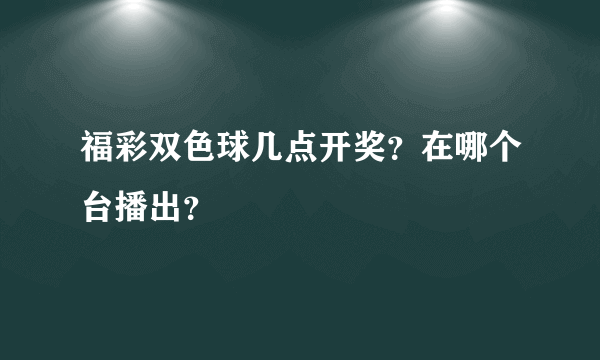 福彩双色球几点开奖？在哪个台播出？