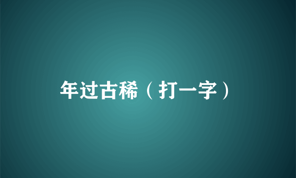年过古稀（打一字）