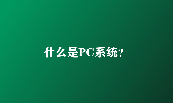 什么是PC系统？