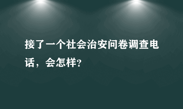 接了一个社会治安问卷调查电话，会怎样？