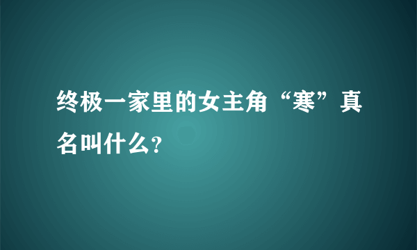 终极一家里的女主角“寒”真名叫什么？