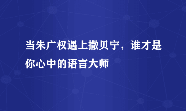 当朱广权遇上撒贝宁，谁才是你心中的语言大师