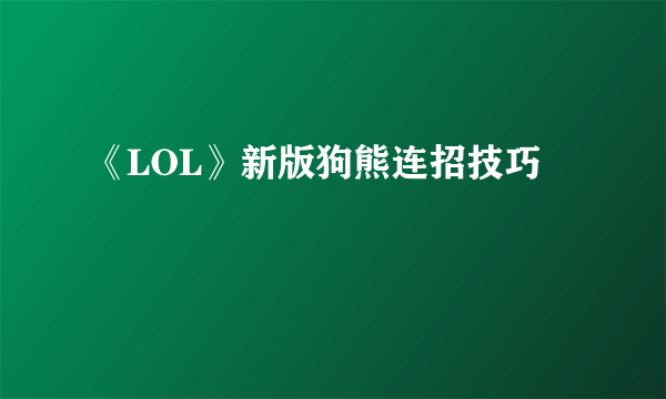 《LOL》新版狗熊连招技巧