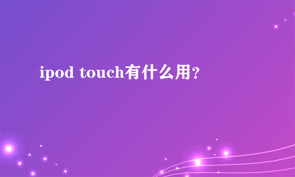 ipod touch有什么用？