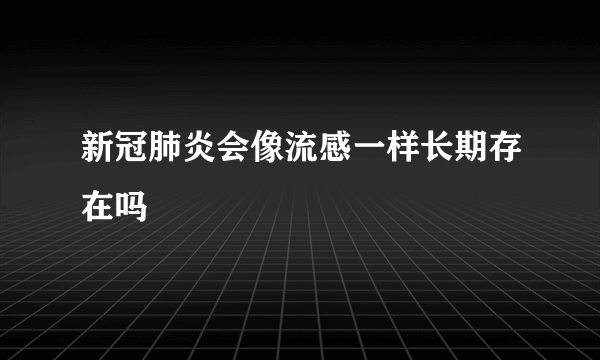 新冠肺炎会像流感一样长期存在吗