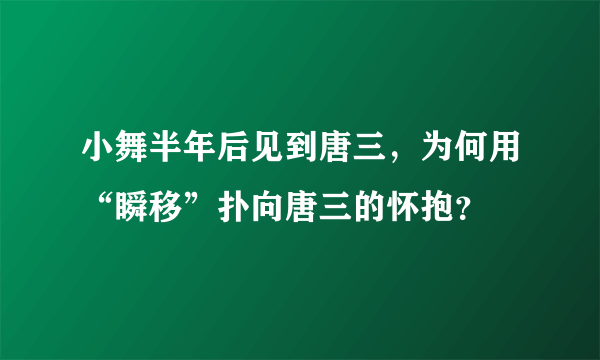 小舞半年后见到唐三，为何用“瞬移”扑向唐三的怀抱？