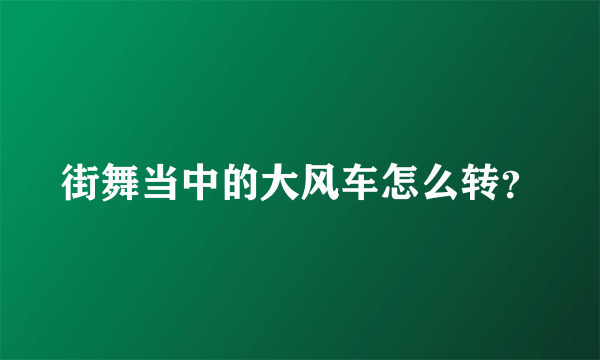 街舞当中的大风车怎么转？
