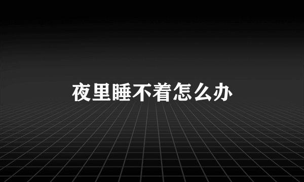夜里睡不着怎么办