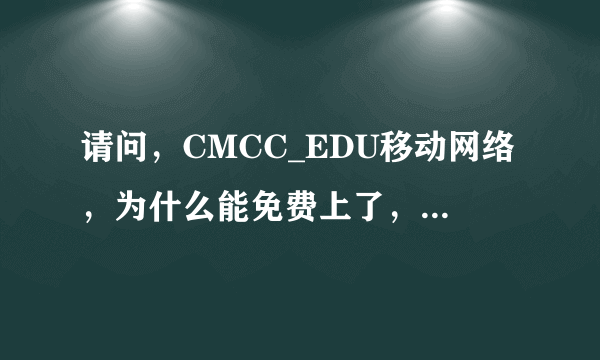 请问，CMCC_EDU移动网络，为什么能免费上了，以前上这个网络都需要打手机号和密码的，今天手机自