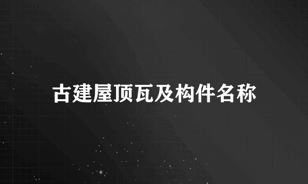 古建屋顶瓦及构件名称