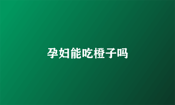 孕妇能吃橙子吗