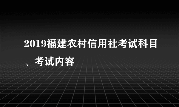 2019福建农村信用社考试科目、考试内容