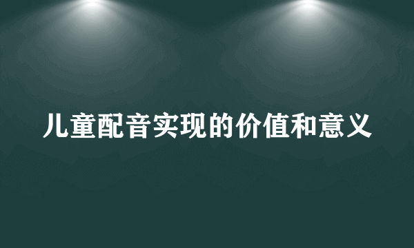 儿童配音实现的价值和意义