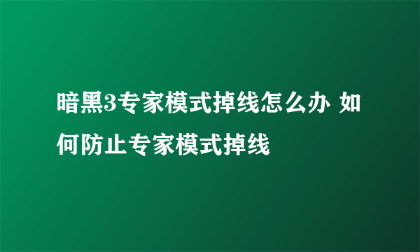 暗黑3专家模式掉线怎么办 如何防止专家模式掉线