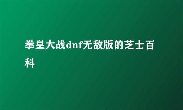 拳皇大战dnf无敌版的芝士百科