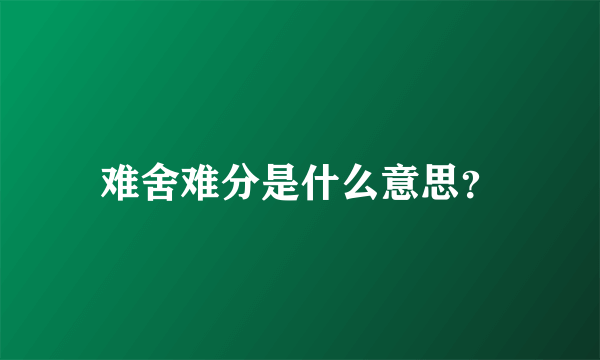 难舍难分是什么意思？