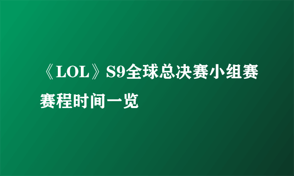 《LOL》S9全球总决赛小组赛赛程时间一览