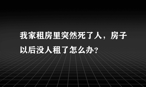 我家租房里突然死了人，房子以后没人租了怎么办？