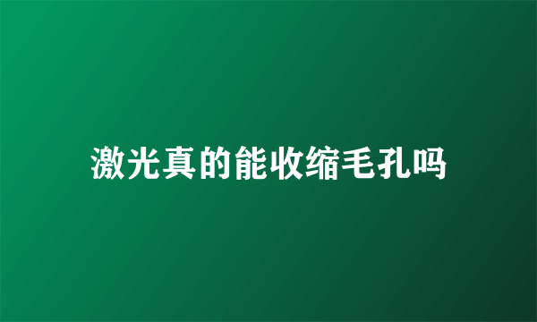 激光真的能收缩毛孔吗