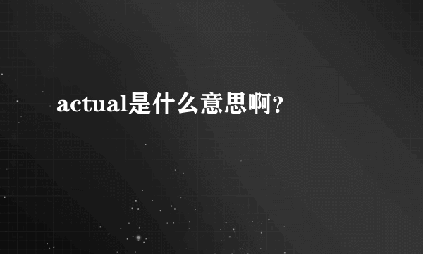 actual是什么意思啊？