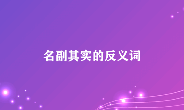 名副其实的反义词