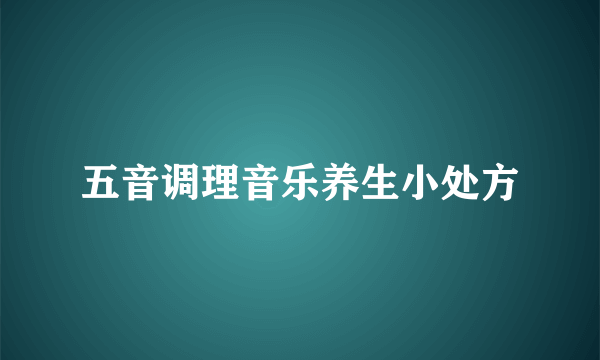 五音调理音乐养生小处方