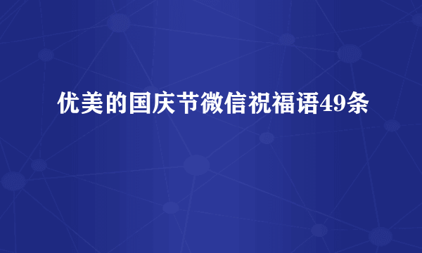 优美的国庆节微信祝福语49条