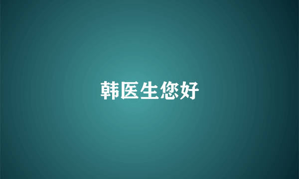 韩医生您好