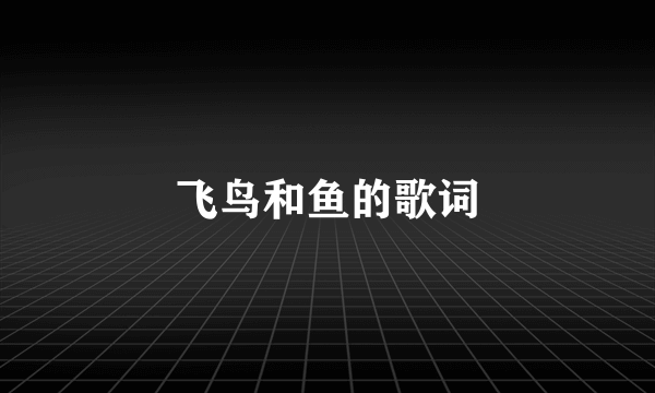 飞鸟和鱼的歌词
