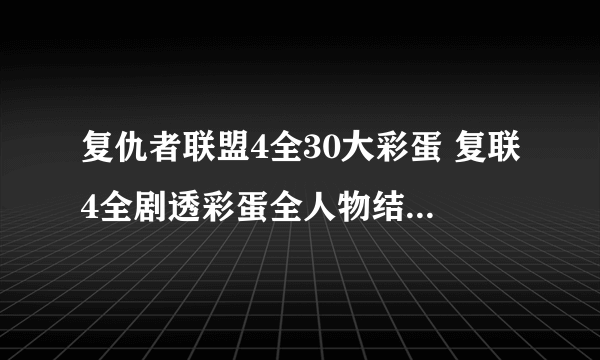 复仇者联盟4全30大彩蛋 复联4全剧透彩蛋全人物结局大全汇总