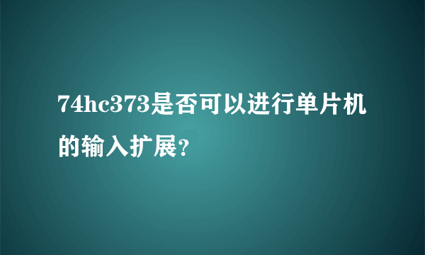 74hc373是否可以进行单片机的输入扩展？