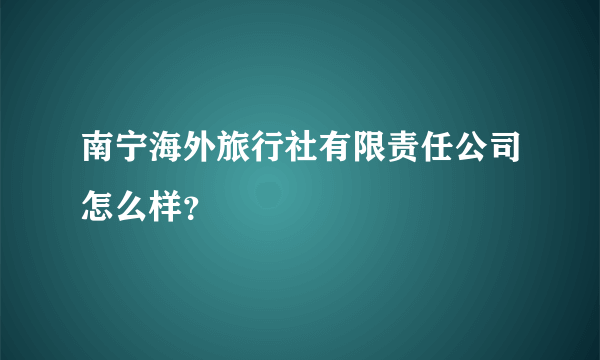 南宁海外旅行社有限责任公司怎么样？
