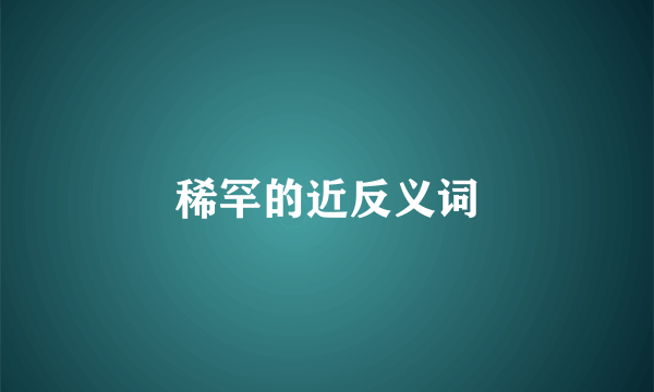稀罕的近反义词