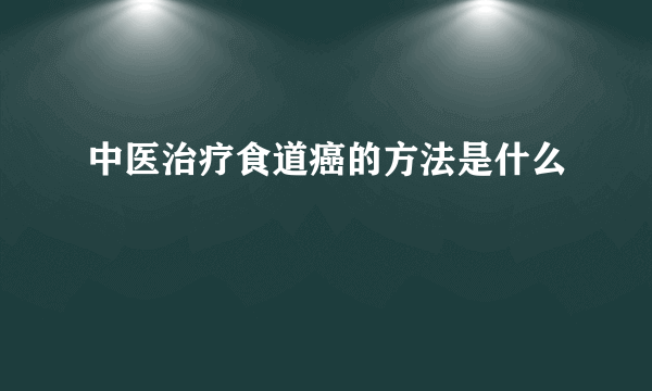 中医治疗食道癌的方法是什么