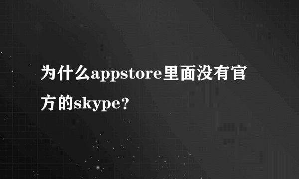 为什么appstore里面没有官方的skype？