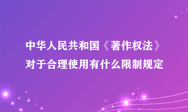中华人民共和国《著作权法》对于合理使用有什么限制规定
