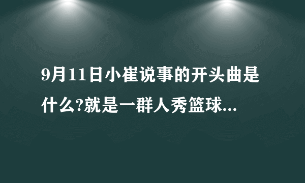 9月11日小崔说事的开头曲是什么?就是一群人秀篮球的背景音乐?那个音乐很火，我忘了什么名了
