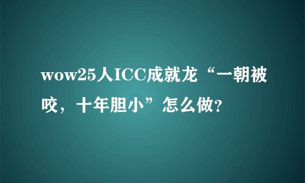 wow25人ICC成就龙“一朝被咬，十年胆小”怎么做？