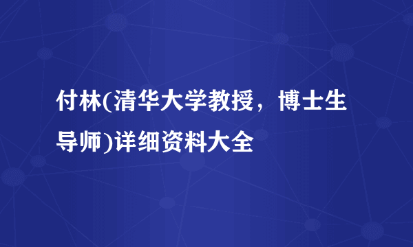 付林(清华大学教授，博士生导师)详细资料大全
