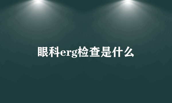 眼科erg检查是什么
