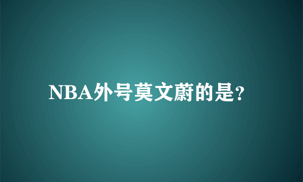 NBA外号莫文蔚的是？