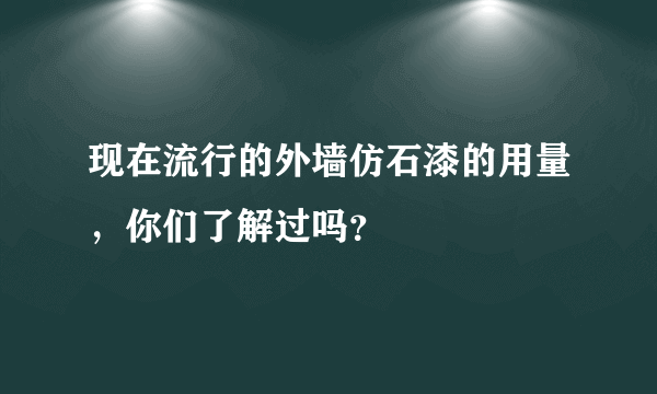 现在流行的外墙仿石漆的用量，你们了解过吗？