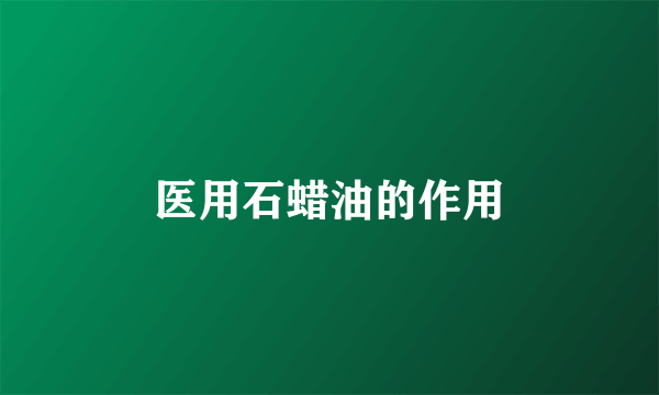 医用石蜡油的作用