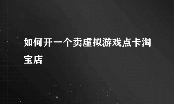如何开一个卖虚拟游戏点卡淘宝店